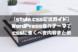 【style.css記述ガイド】WordPress自作テーマでcssに書くべき内容まとめ