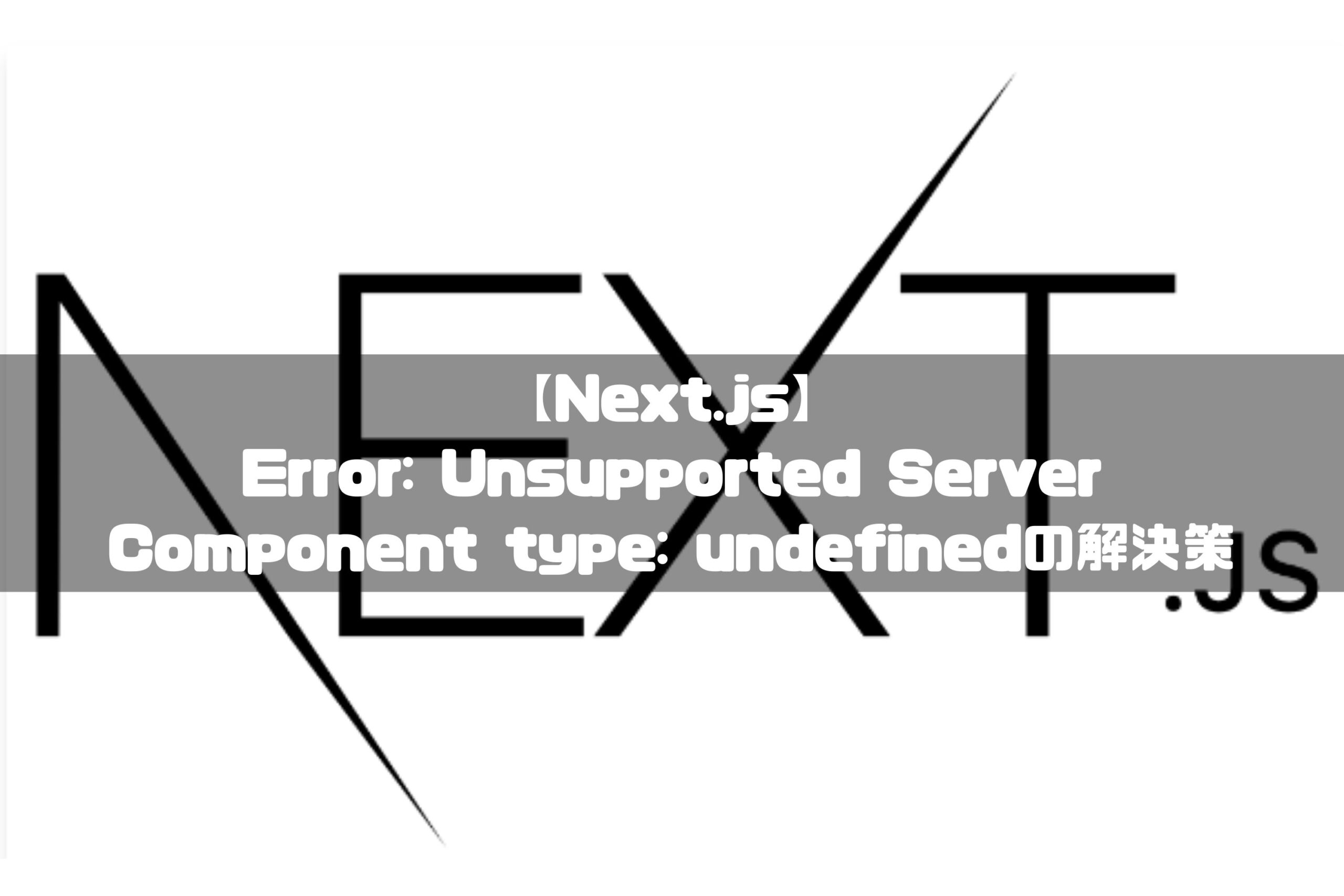 【Next.js】Error: Unsupported Server Component type: undefined ...